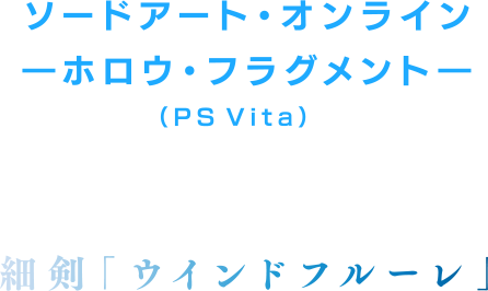 ソードアート・オンライン ―ホロウ・フラグメント―（PS Vita）のセーブデータをお持ちの方 → 細剣「ウインドフルーレ」